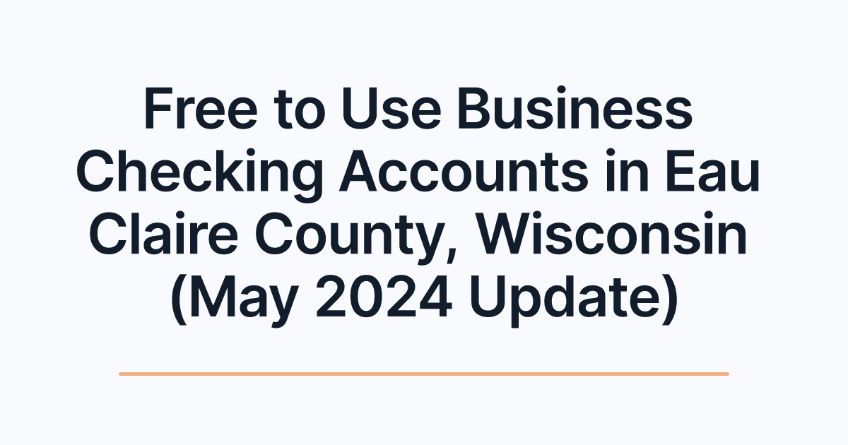 Free to Use Business Checking Accounts in Eau Claire County, Wisconsin (May 2024 Update)